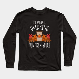 I'd Rather Be Drinking Pumpkin Spice Long Sleeve T-Shirt